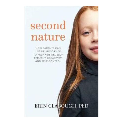 Second Nature: How Parents Can Use Neuroscience to Help Kids Develop Empathy, Creativity, and Self-Control