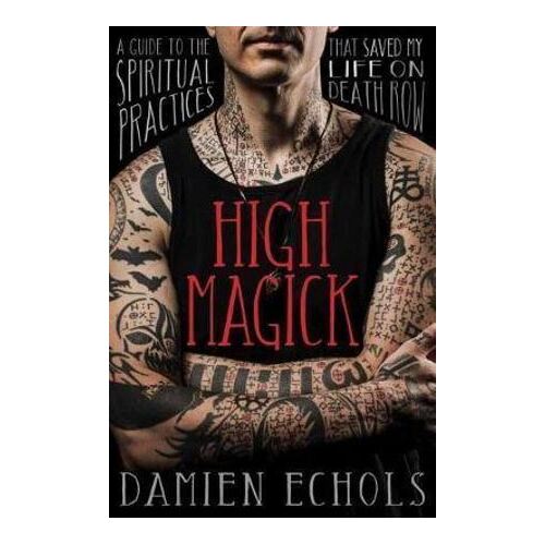 High Magick: A Guide to the Spiritual Practices That Saved My Life on Death Row