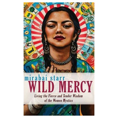 Wild Mercy: Living the Fierce and Tender Wisdom of the Women Mystics