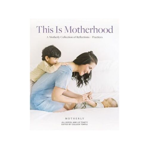 This Is Motherhood: A Motherly Collection of Reflections + Practices