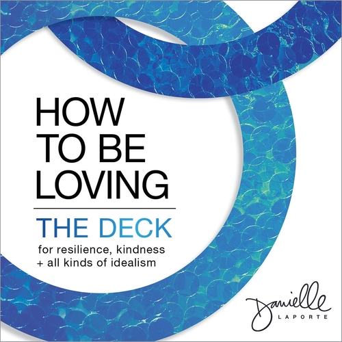 How to Be Loving: The Deck: For Resilience, Kindness, and All Kinds of Idealism
