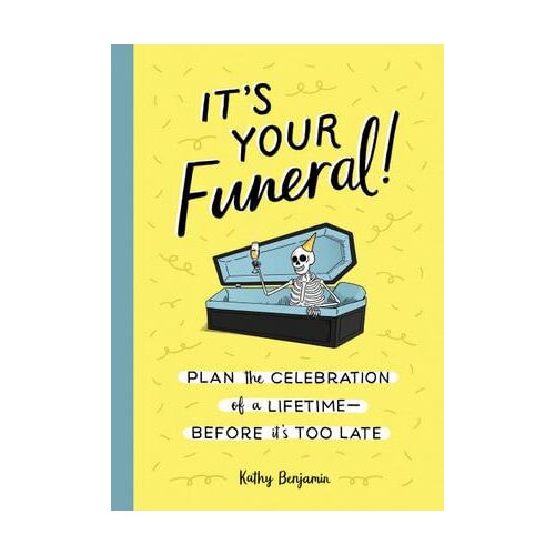 It's Your Funeral: Plan the Celebration of a Lifetime Before It's Too Late