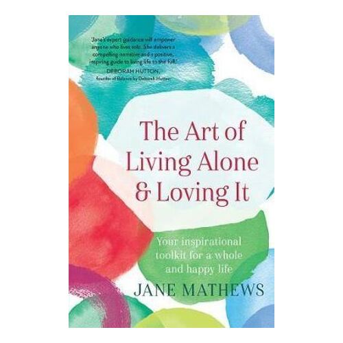 The Art of Living Alone and Loving It: Your inspirational toolkit for a whole and happy life