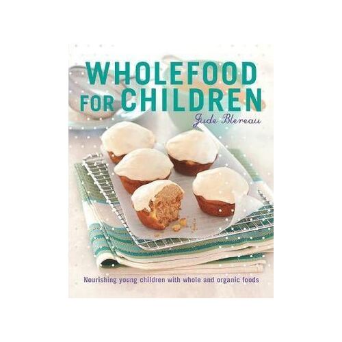 Wholefood for Children: Nourishing young children with whole and organic foods