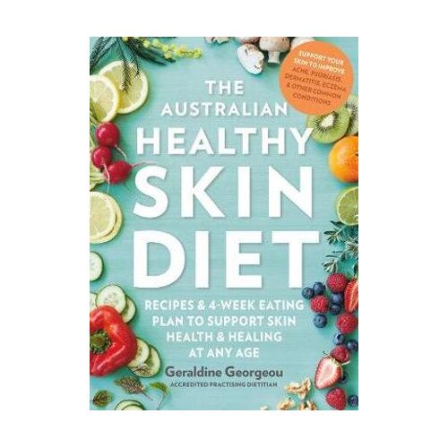 Australian Healthy Skin Diet, The: Recipes and 4-week eating plan to support skin health and healing at any age