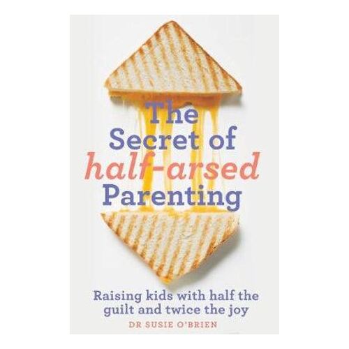 Secret of Half-Arsed Parenting, The: Raising kids with half the guilt and twice the joy