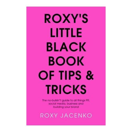 Roxy's Little Black Book of Tips and Tricks: The no-bullsh*t guide to all things PR, social media, business and building your brand