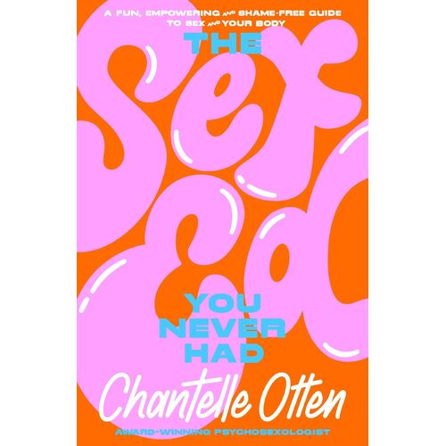The Sex Ed You Never Had: A fun, empowering and shame-free guide to sex and your body