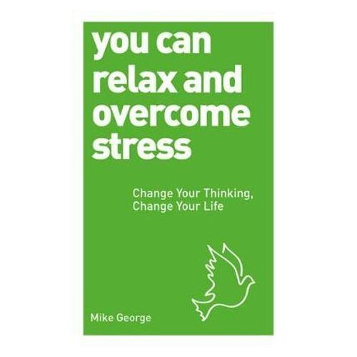 You Can Relax and Overcome Stress: Change Your Thinking, Change Your Life