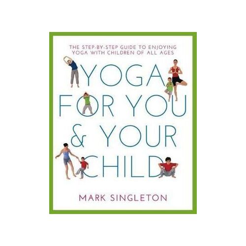 YOGA FOR YOU AND YOUR CHILD: The Step-by-step Guide to Enjoying Yoga with Children of All Ages
