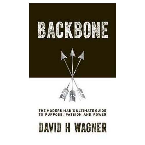 Backbone: The Modern Man's Ultimate Guide to Purpose, Passion and Power