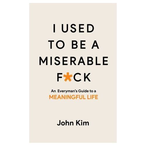 I Used to be a Miserable F*ck: An everyman's guide to a meaningful life