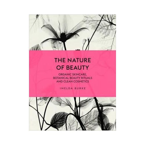 Nature of Beauty, The: Organic Skincare, Botanical Beauty Rituals and Clean Cosmetics