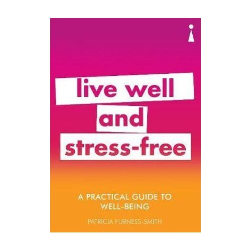 Practical Guide to Well-being, A: Live Well & Stress-Free
