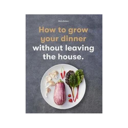How to Grow Your Dinner: Without Leaving the House