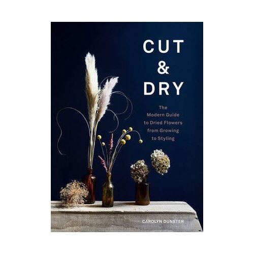 Cut & Dry: The Modern Guide to Dried Flowers from Growing to Styling