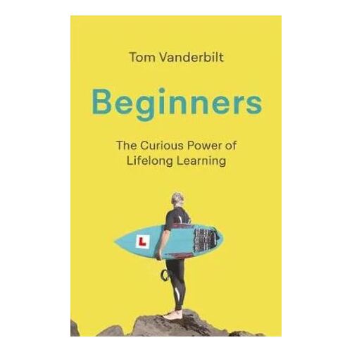 Beginners: The Joy and Transformative Power of Lifelong Learning
