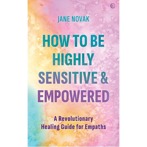 How To Be Highly Sensitive and Empowered: A Revolutionary Healing Guide for Empaths