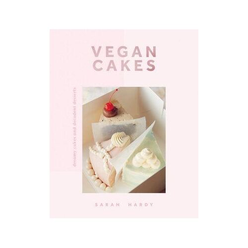 Vegan Cakes: Dreamy Cakes & Decadent Desserts