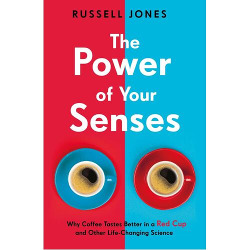 Power of Your Senses, The: Why Coffee Tastes Better in a Red Cup and Other Life-Changing Science