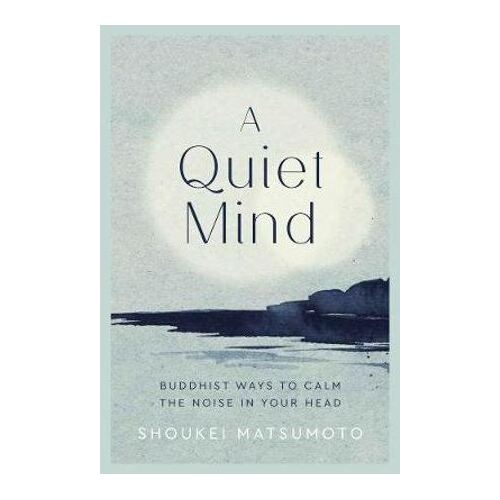 Quiet Mind, A: Buddhist ways to calm the noise in your head