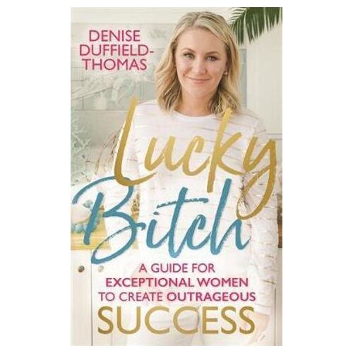 Lucky Bitch: A Guide for Exceptional Women to Create Outrageous Success