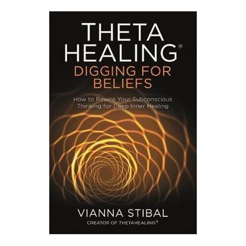 ThetaHealing (R): Digging for Beliefs: How to Rewire Your Subconscious Thinking for Deep Inner Healing