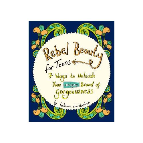Rebel Beauty for Teens: 7 Ways to Unleash Your Unique Brand of Gorgeousness