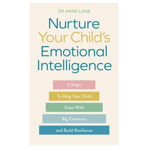 Nurture Your Child's Emotional Intelligence: 5 Steps To Help Your Child Cope With Big Emotions and Build Resilience