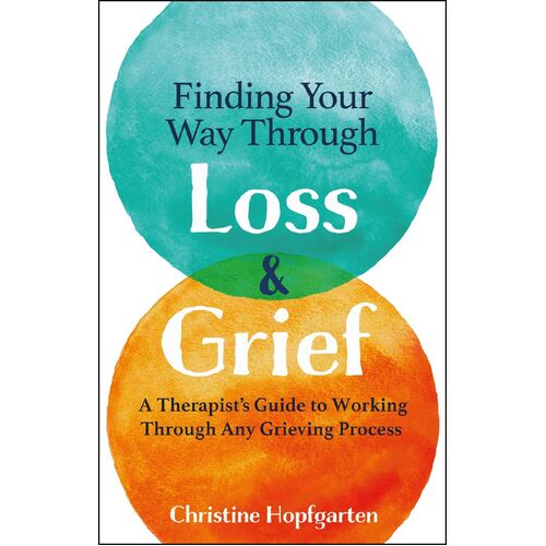 Finding Your Way Through Loss and Grief: A Therapist's Guide to Working Through Any Grieving Process