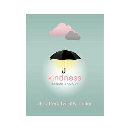 Kindness (A User's Guide): The perfect gift for yourself or a friend - because Kindness is Power