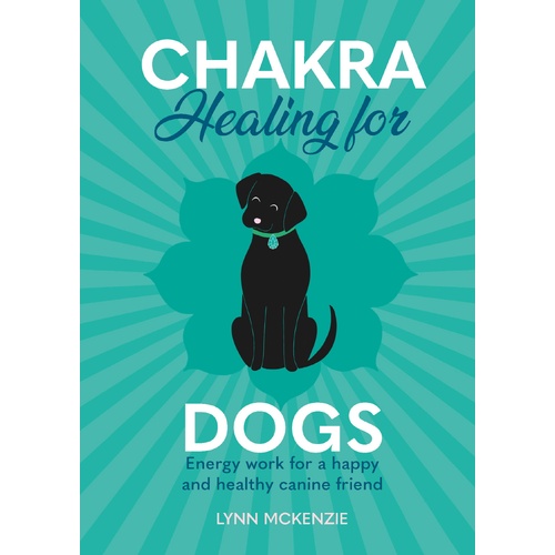 Chakra Healing for Dogs: Energy work for a happy and healthy canine friend