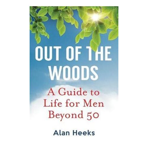 Out Of The Woods: A Guide to Life for Men Beyond 50