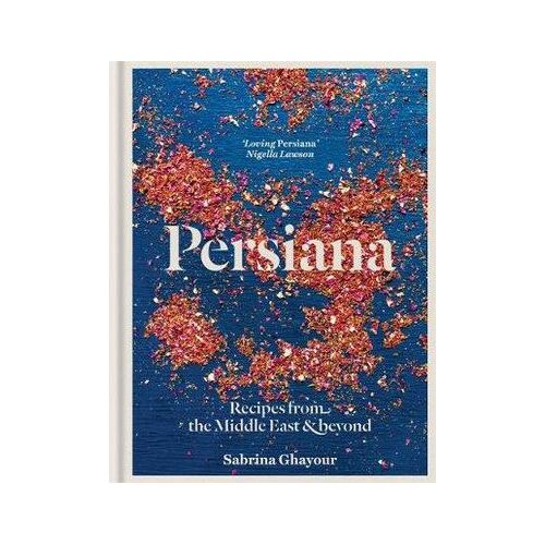 Persiana: Recipes from the Middle East & Beyond: The 1st book from the bestselling author of Sirocco, Feasts, Bazaar and Simply