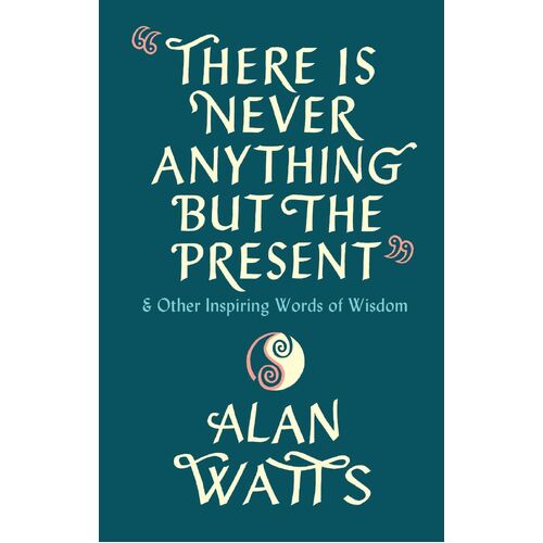 There Is Never Anything But The Present: & Other Inspiring Words of Wisdom