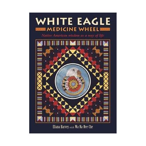 White Eagle Medicine Wheel: Native American Wisdom as a Way of Life