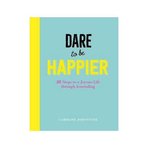 Dare to Be Happier: Live Your Best Life Through 25 Journalling Lessons