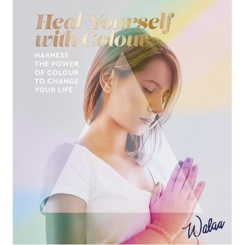 Heal Yourself with Colour: Harness the Power of Colour to Change Your Life