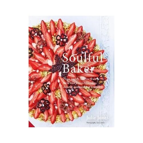 Soulful Baker: From highly creative fruit tarts and pies to chocolate, desserts and weekend brunch
