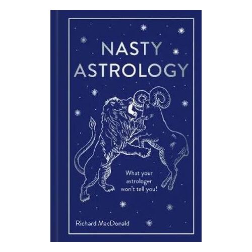 Nasty Astrology: What Your Astrologer Won't Tell You About Your Star Sign