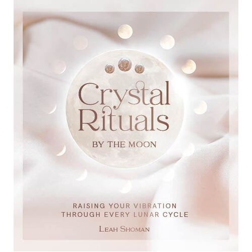 Crystal Rituals by the Moon: Raising your vibration through every cycle