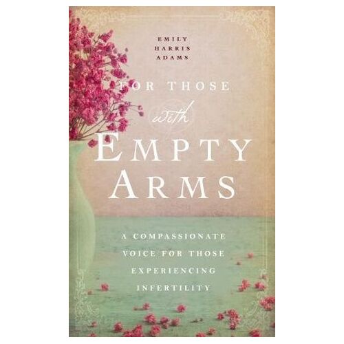 For Those with Empty Arms: A Compassionate Voice For Those Experiencing Infertility