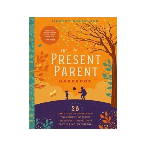 Present Parent Handbook, The: 26 Simple Tools to Discover that This Moment, This Action, This Thought, This Feeling Is Exactly Why I Am Here