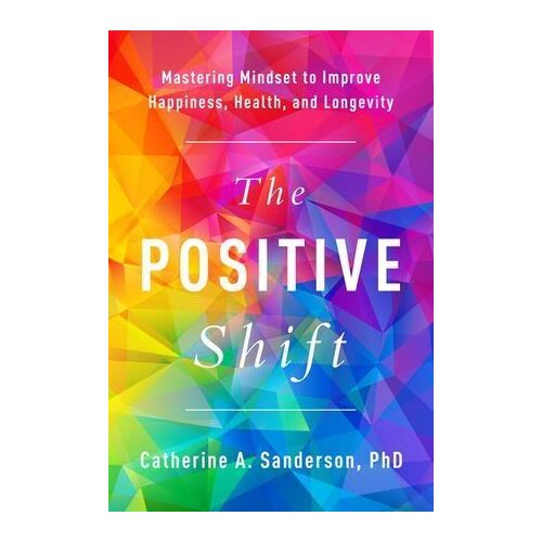 Positive Shift, The: Mastering Mindset to Improve Happiness, Health, and Longevity