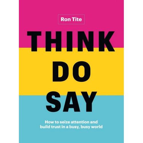 Think. Do. Say.: How to Seize Attention and Build Trust in a Busy, Busy World