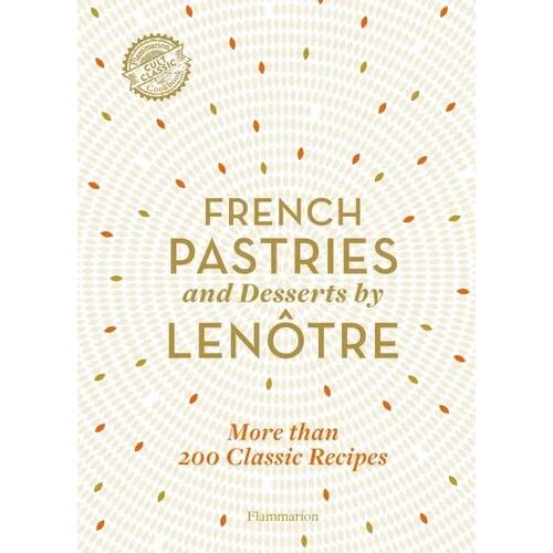 French Pastries and Desserts by Lenotre: More than 200 Classic Recipes