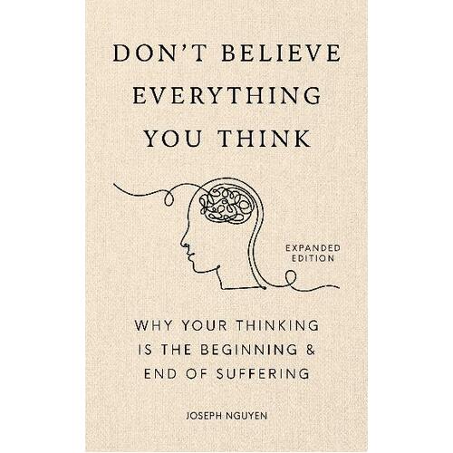 Don't Believe Everything You Think (Expanded Edition): Why Your Thinking Is The Beginning & End Of Suffering
